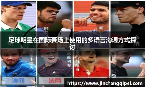 足球明星在国际赛场上使用的多语言沟通方式探讨