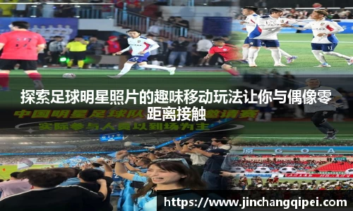探索足球明星照片的趣味移动玩法让你与偶像零距离接触