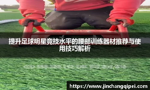提升足球明星竞技水平的腰部训练器材推荐与使用技巧解析