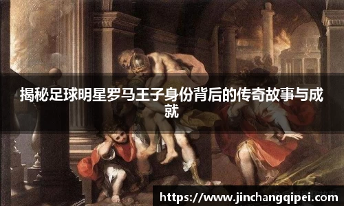 揭秘足球明星罗马王子身份背后的传奇故事与成就